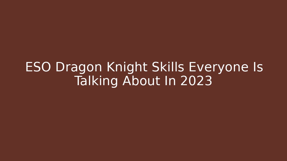 ESO Dragon Knight Skills Everyone Is Talking About In 2023