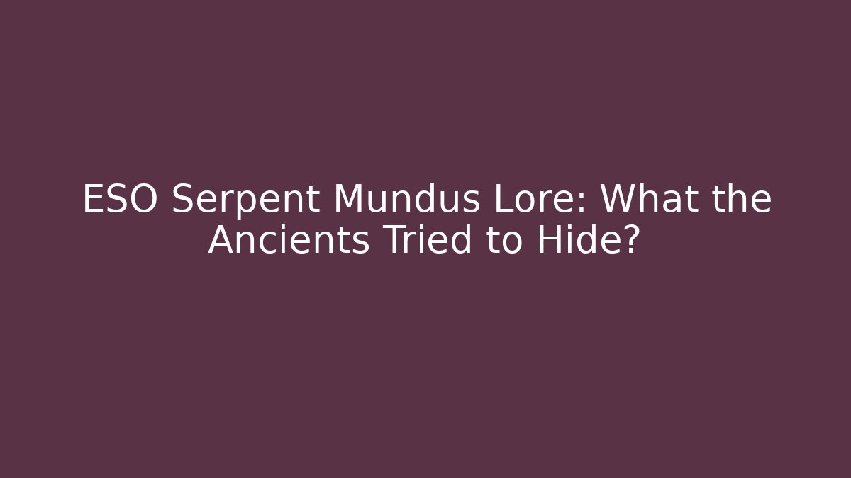 ESO Serpent Mundus Lore: What the Ancients Tried to Hide?