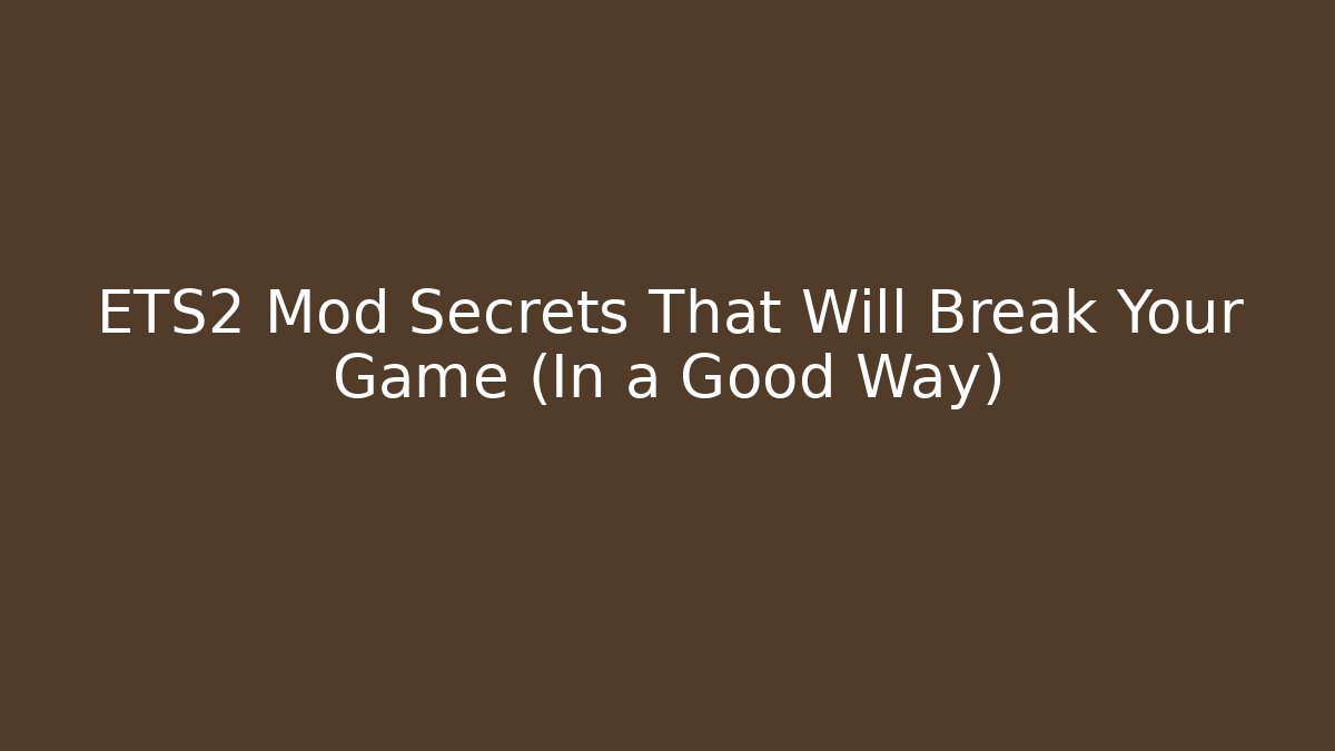 ETS2 Mod Secrets That Will Break Your Game (In a Good Way)