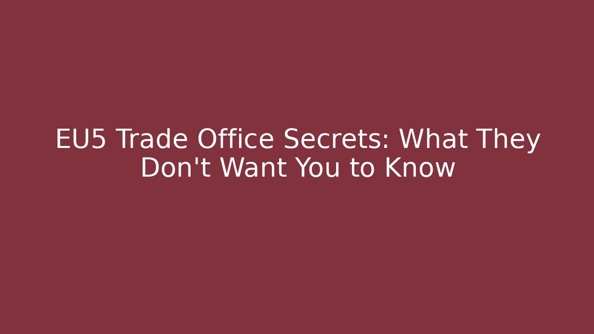 EU5 Trade Office Secrets: What They Don't Want You to Know