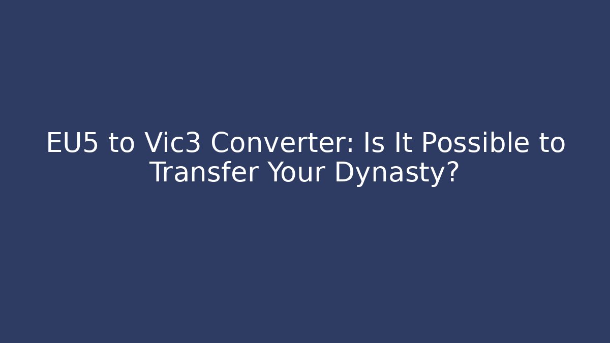EU5 to Vic3 Converter: Is It Possible to Transfer Your Dynasty? - Felix Cat Insurance