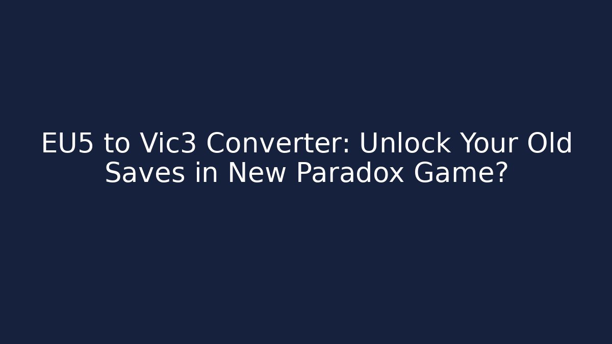 EU5 to Vic3 Converter: Unlock Your Old Saves in New Paradox Game?