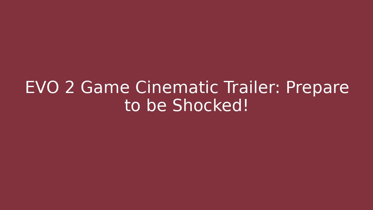 EVO 2 Game Cinematic Trailer: Prepare to be Shocked!