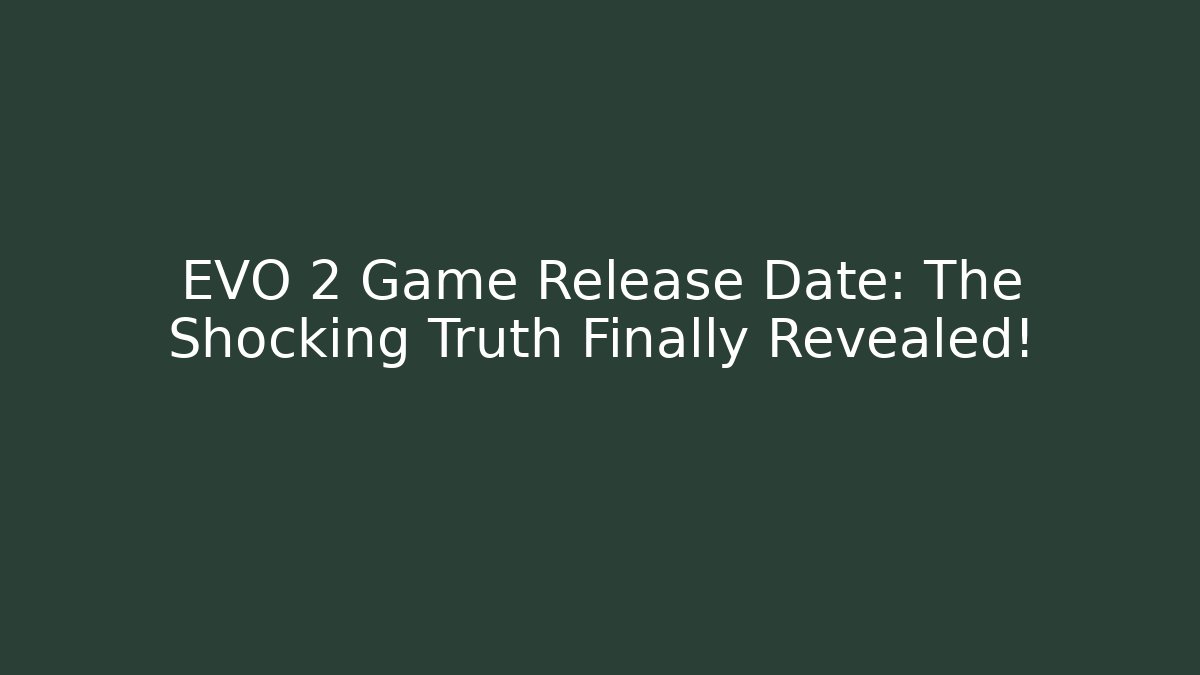 EVO 2 Game Release Date: The Shocking Truth Finally Revealed!