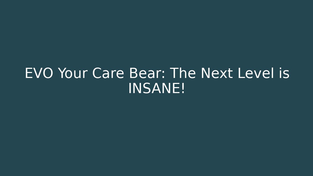 EVO Your Care Bear: The Next Level is INSANE!