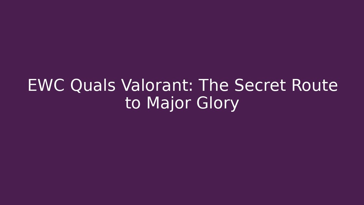 EWC Quals Valorant: The Secret Route to Major Glory