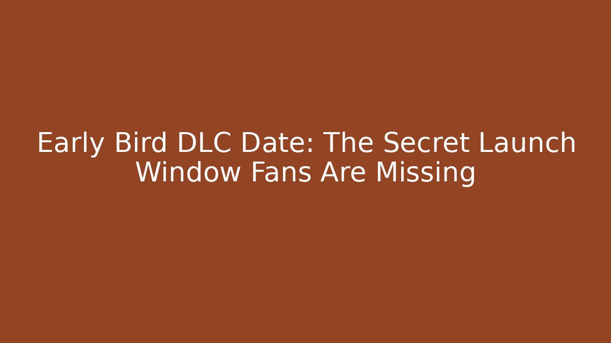 Early Bird DLC Date: The Secret Launch Window Fans Are Missing