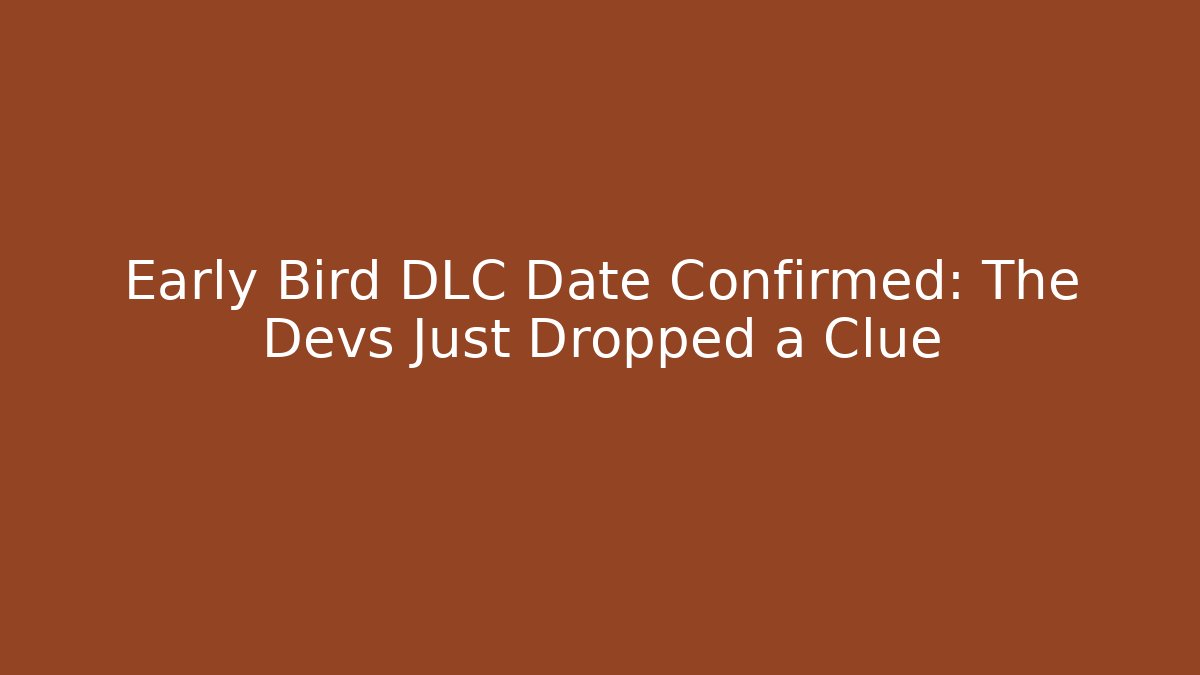 Early Bird DLC Date Confirmed: The Devs Just Dropped a Clue