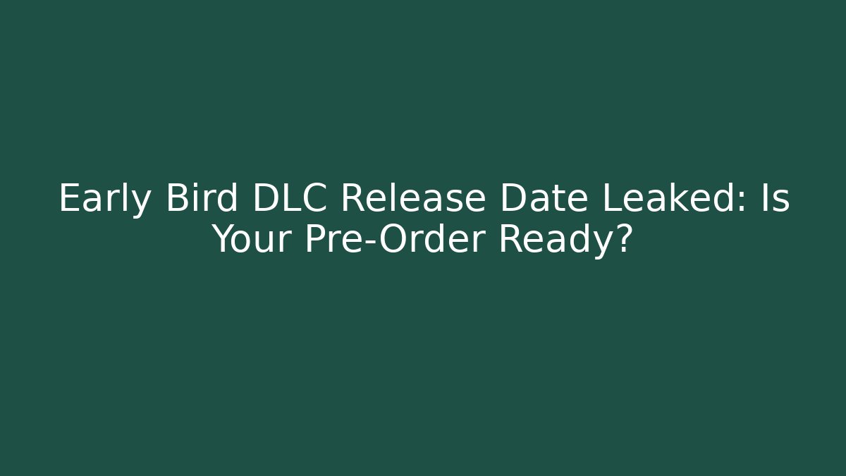 Early Bird DLC Release Date Leaked: Is Your Pre-Order Ready?