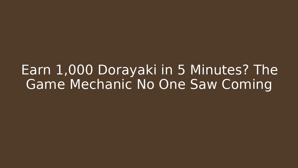 Earn 1,000 Dorayaki in 5 Minutes? The Game Mechanic No One Saw Coming