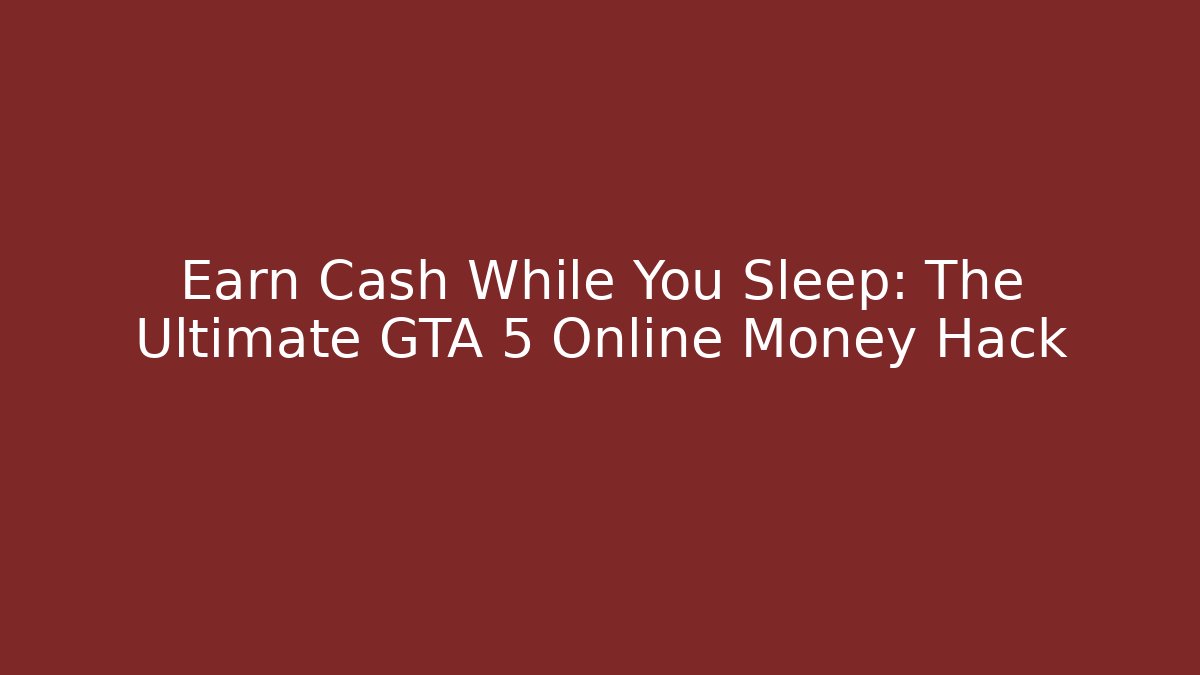 Earn Cash While You Sleep: The Ultimate GTA 5 Online Money Hack