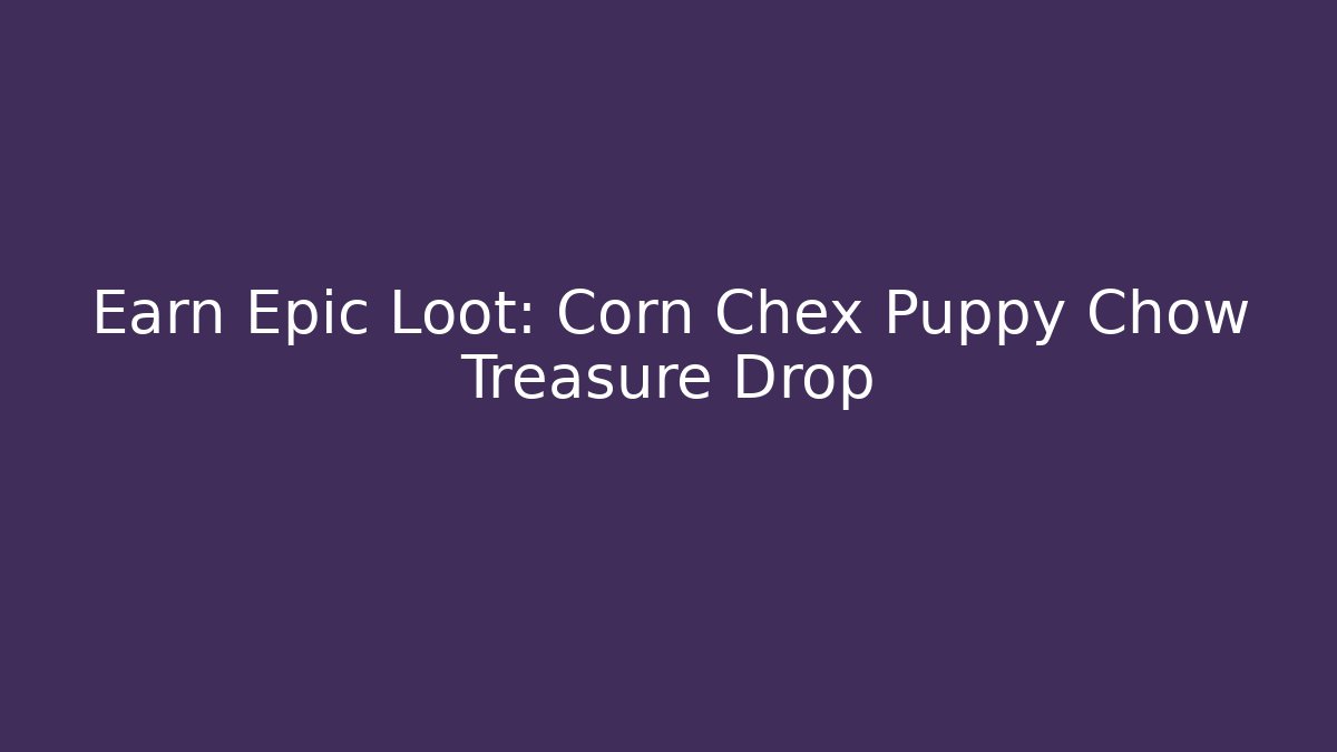 Earn Epic Loot: Corn Chex Puppy Chow Treasure Drop