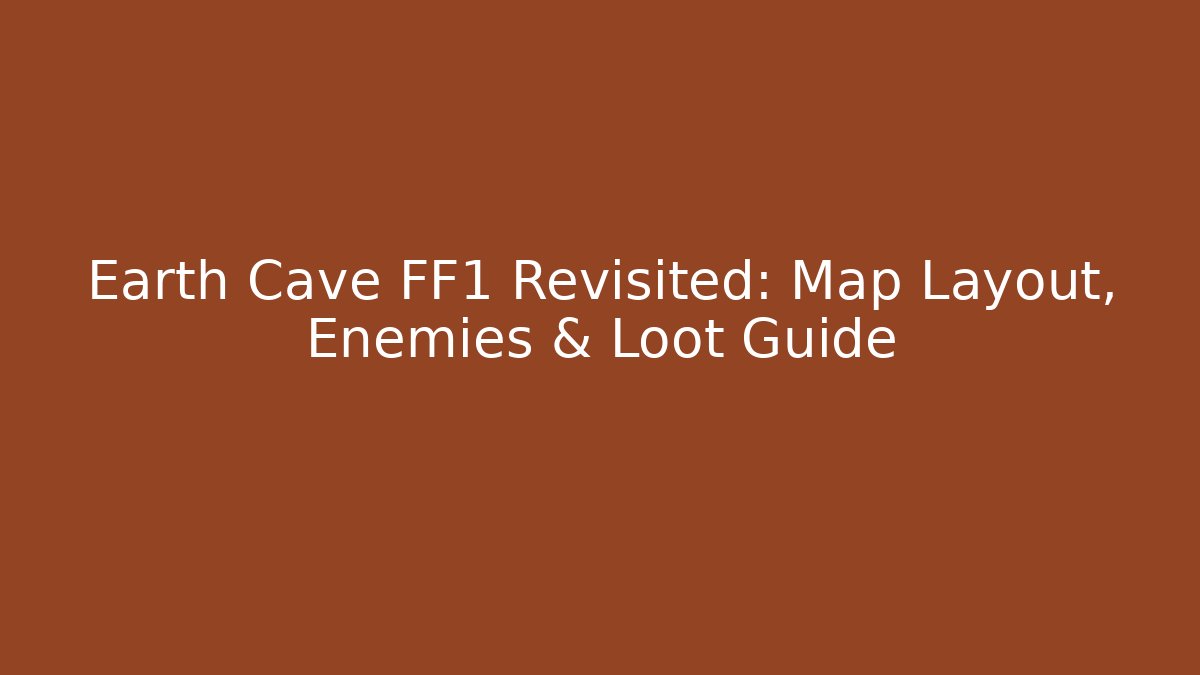 Earth Cave FF1 Revisited: Map Layout, Enemies & Loot Guide
