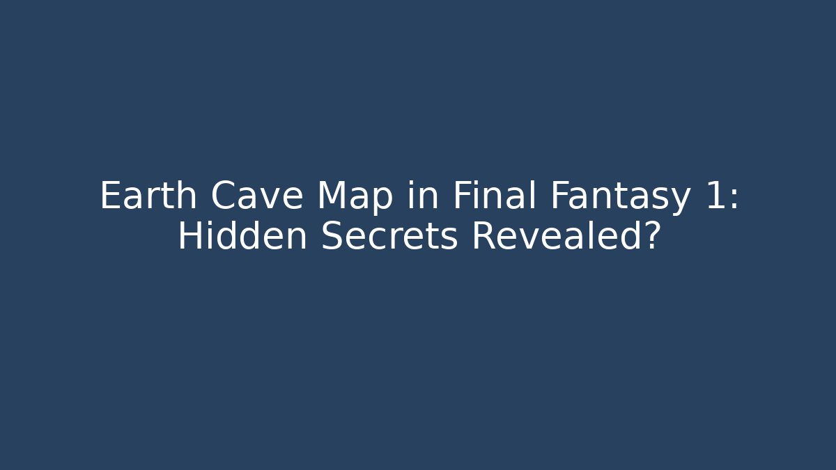 Earth Cave Map in Final Fantasy 1: Hidden Secrets Revealed? - Felix Cat Insurance