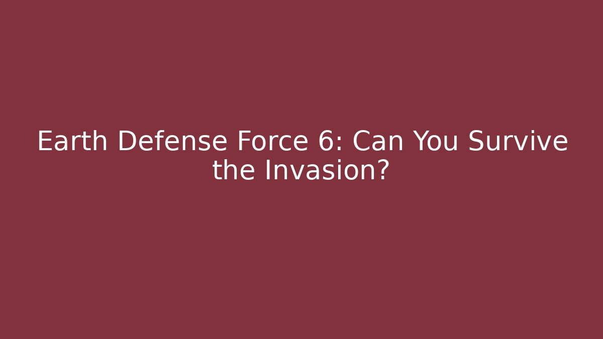 Earth Defense Force 6: Can You Survive the Invasion?