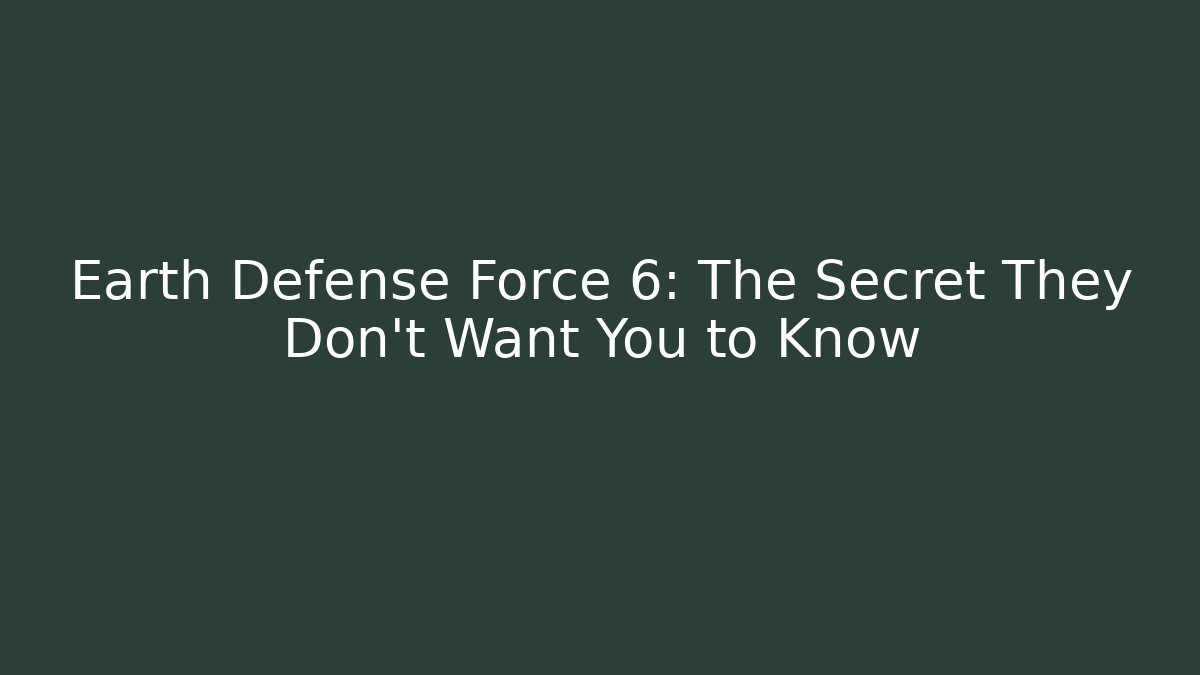 Earth Defense Force 6: The Secret They Don't Want You to Know