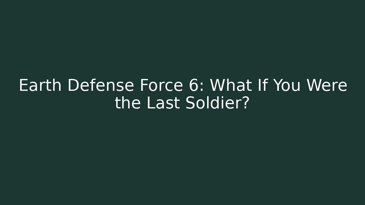 Earth Defense Force 6: What If You Were the Last Soldier?