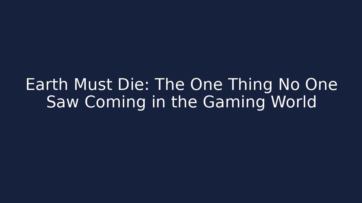 Earth Must Die: The One Thing No One Saw Coming in the Gaming World