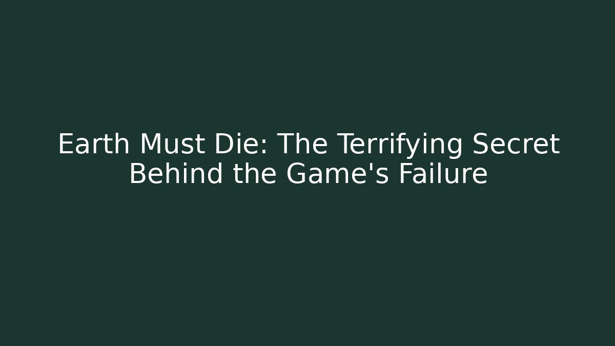 Earth Must Die: The Terrifying Secret Behind the Game's Failure