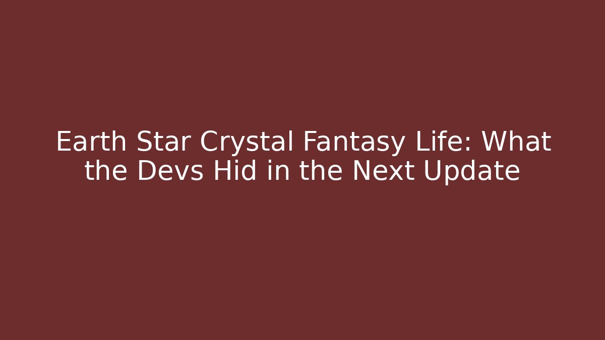 Earth Star Crystal Fantasy Life: What the Devs Hid in the Next Update
