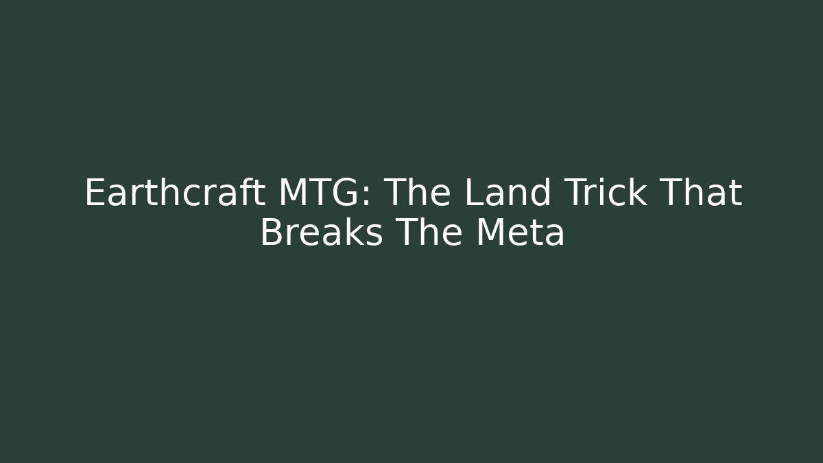 Earthcraft MTG: The Land Trick That Breaks The Meta