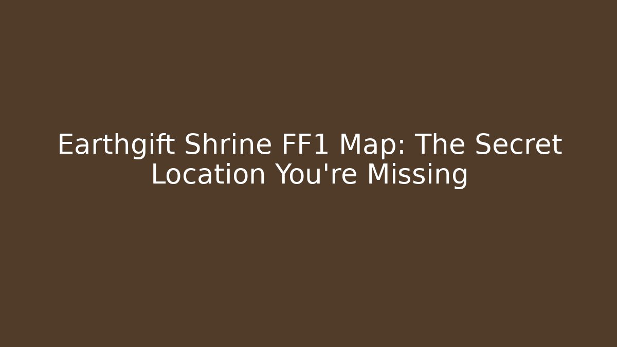 Earthgift Shrine FF1 Map: The Secret Location You're Missing - Felix Cat Insurance