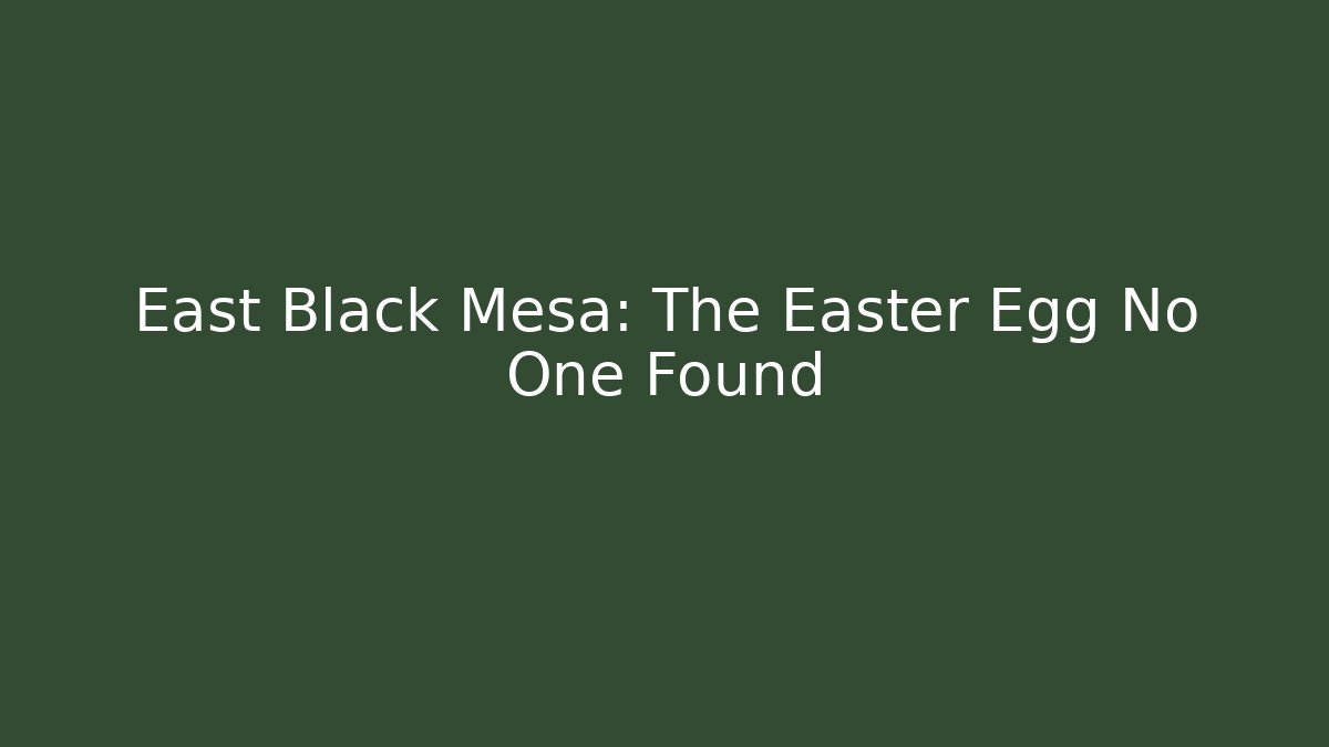 East Black Mesa: The Easter Egg No One Found