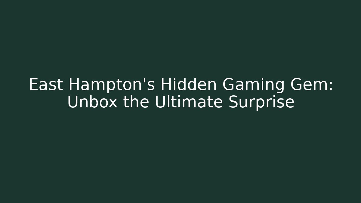 East Hampton's Hidden Gaming Gem: Unbox the Ultimate Surprise