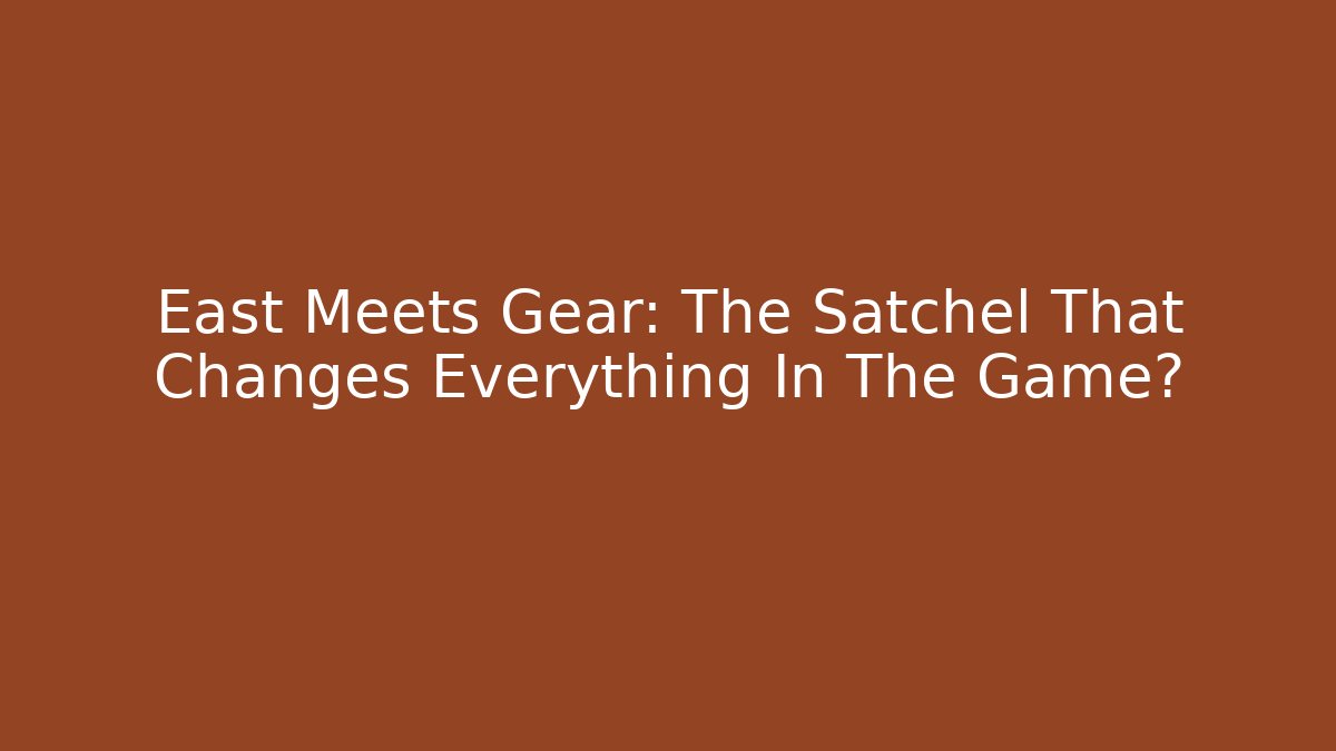 East Meets Gear: The Satchel That Changes Everything In The Game?