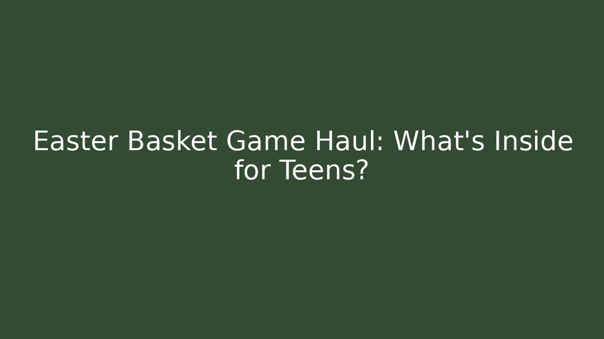 Easter Basket Game Haul: What's Inside for Teens?