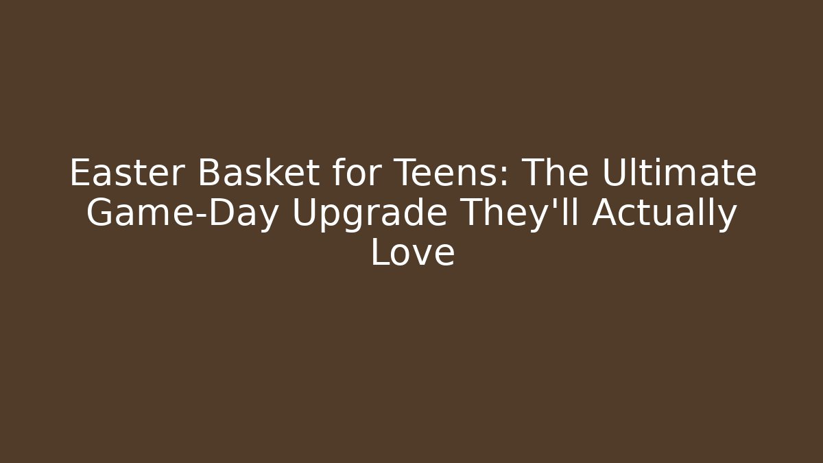 Easter Basket for Teens: The Ultimate Game-Day Upgrade They’ll Actually Love