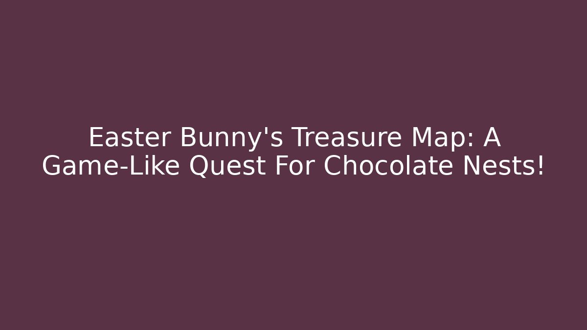 Easter Bunny's Treasure Map: A Game-Like Quest For Chocolate Nests!