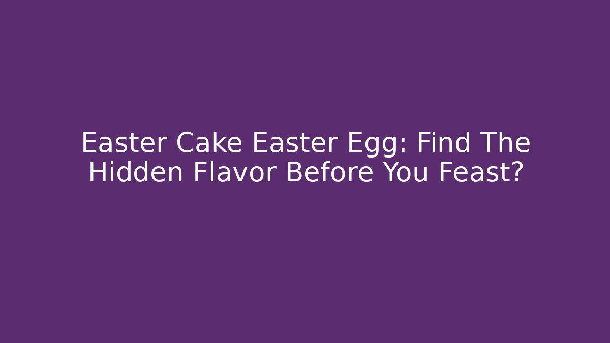 Easter Cake Easter Egg: Find The Hidden Flavor Before You Feast?