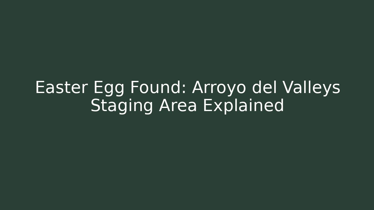 Easter Egg Found: Arroyo del Valleys Staging Area Explained