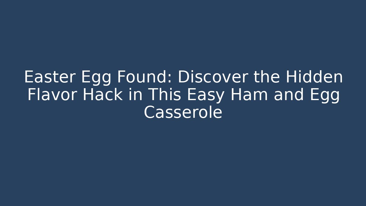 Easter Egg Found: Discover the Hidden Flavor Hack in This Easy Ham and Egg Casserole