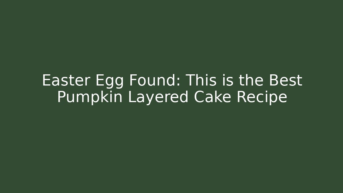Easter Egg Found: This is the Best Pumpkin Layered Cake Recipe - Felix Cat Insurance