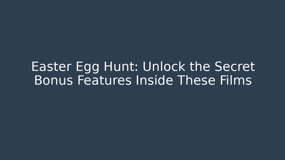 Easter Egg Hunt: Unlock the Secret Bonus Features Inside These Films