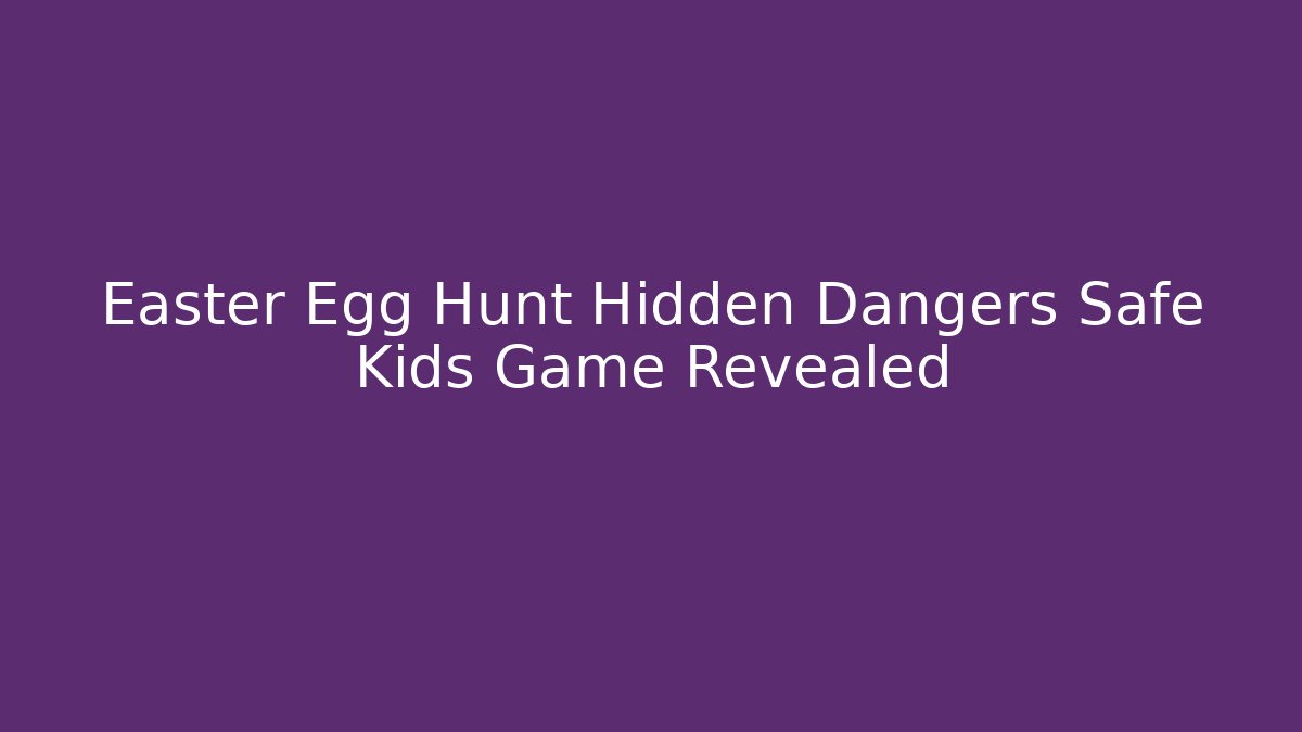 Easter Egg Hunt Hidden Dangers Safe Kids Game Revealed - Felix Cat Insurance
