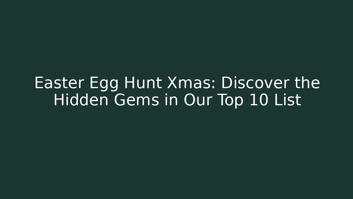 Easter Egg Hunt Xmas: Discover the Hidden Gems in Our Top 10 List