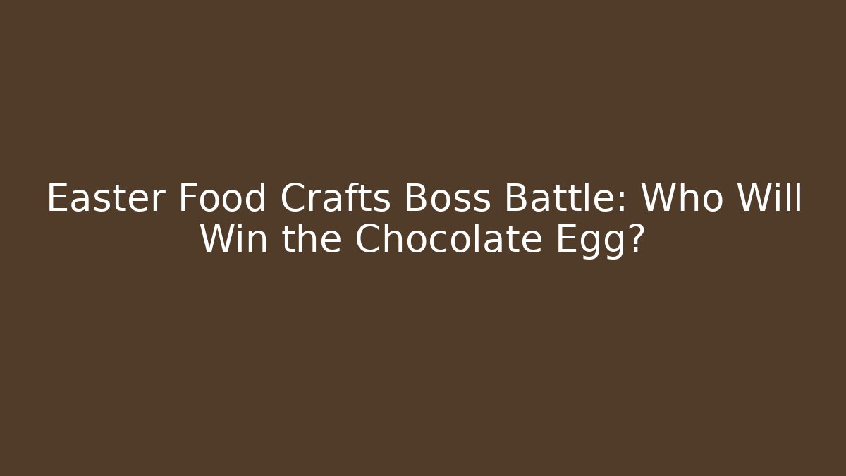 Easter Food Crafts Boss Battle: Who Will Win the Chocolate Egg?
