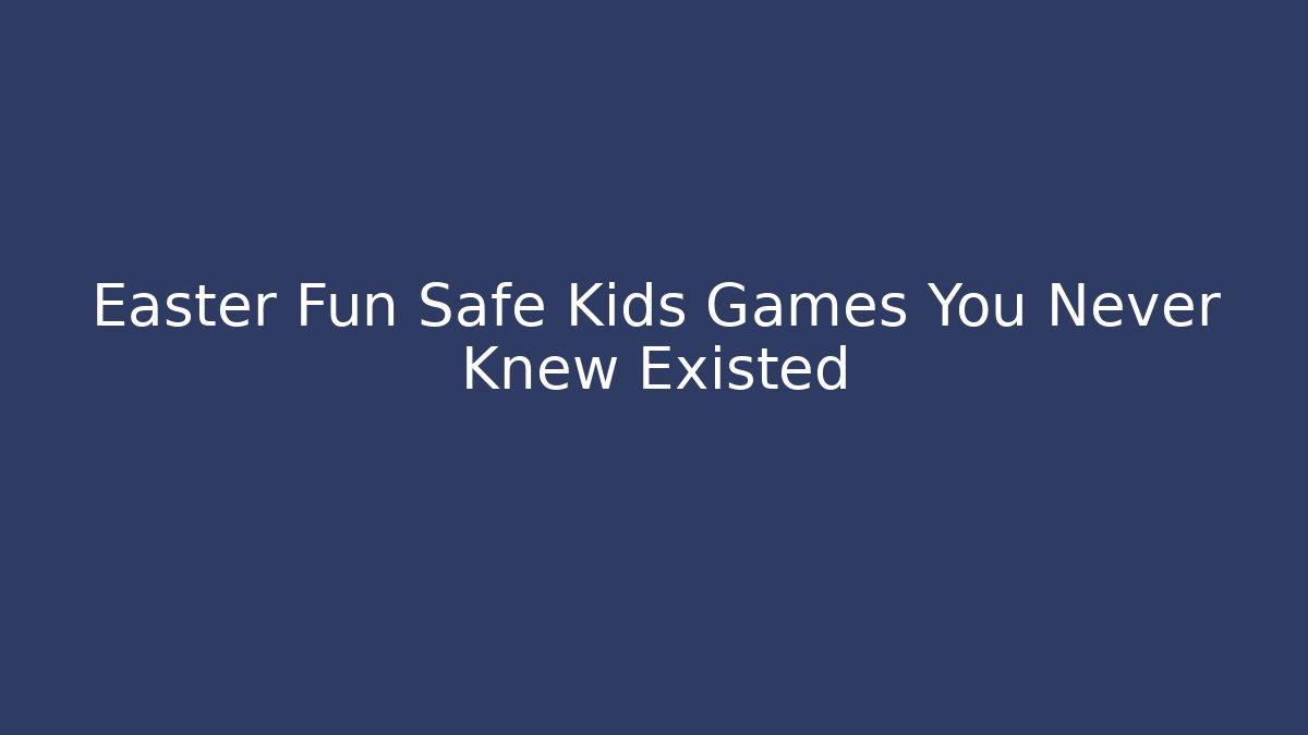 Easter Fun Safe Kids Games You Never Knew Existed - Felix Cat Insurance