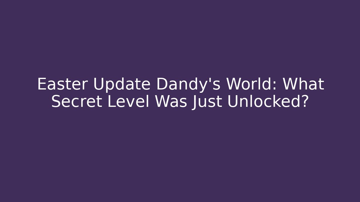 Easter Update Dandy's World: What Secret Level Was Just Unlocked?