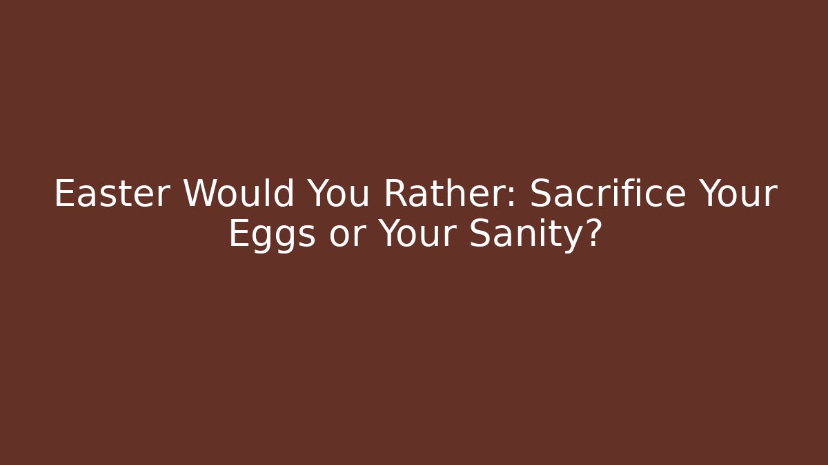 Easter Would You Rather: Sacrifice Your Eggs or Your Sanity?