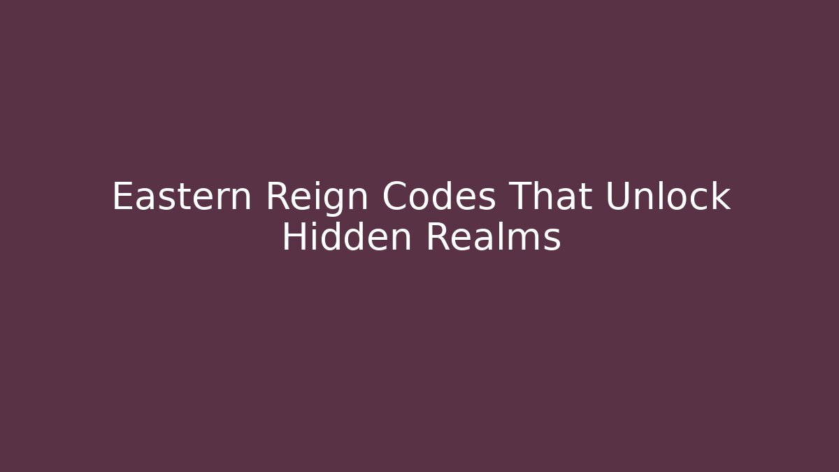 Eastern Reign Codes That Unlock Hidden Realms