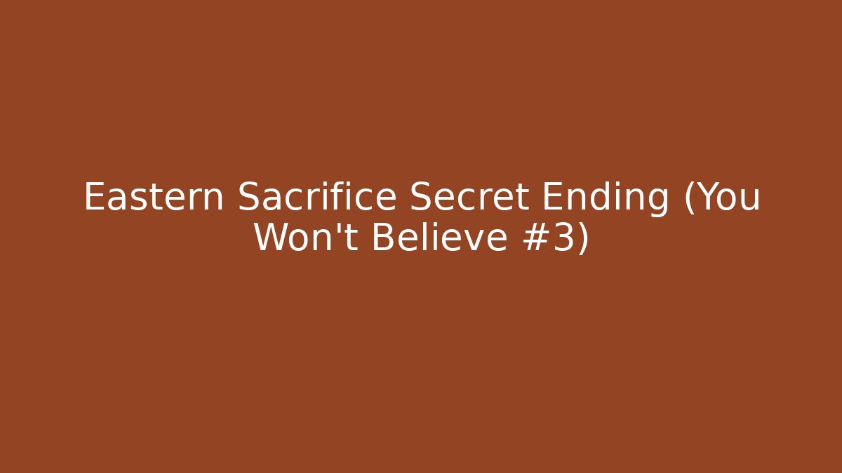 Eastern Sacrifice Secret Ending (You Won't Believe #3)