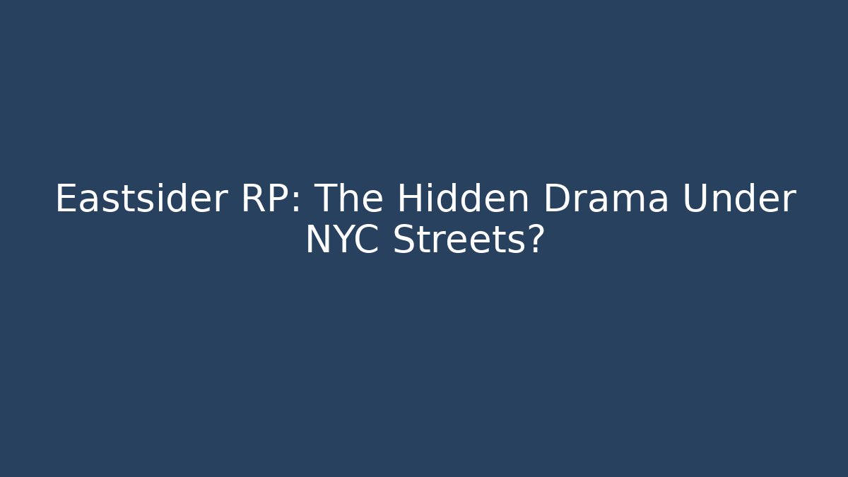 Eastsider RP: The Hidden Drama Under NYC Streets?