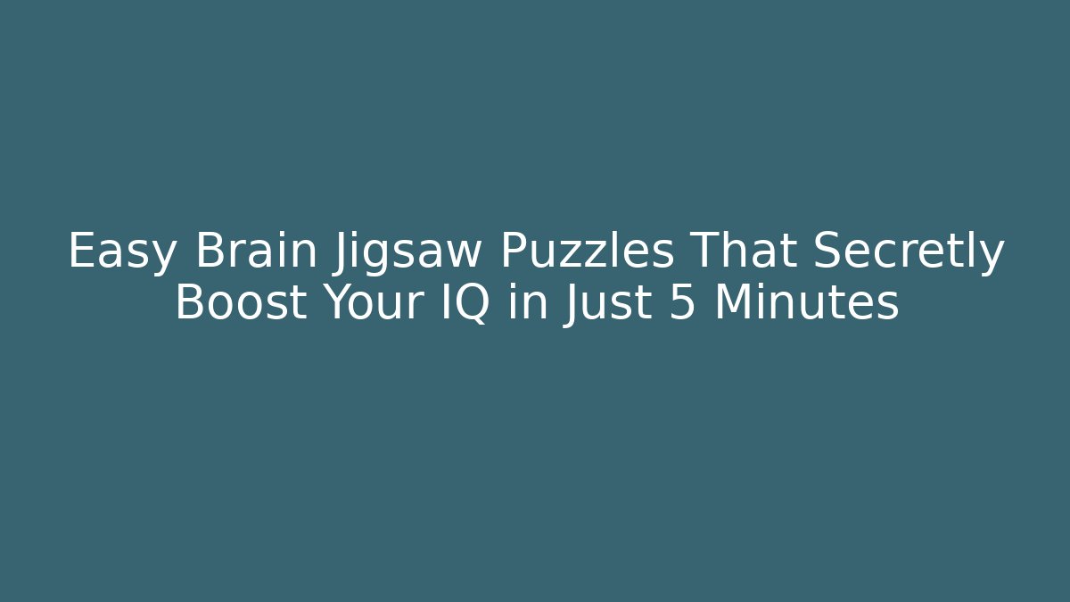 Easy Brain Jigsaw Puzzles That Secretly Boost Your IQ in Just 5 Minutes