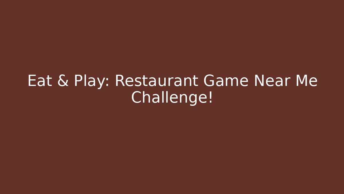 Eat & Play: Restaurant Game Near Me Challenge!