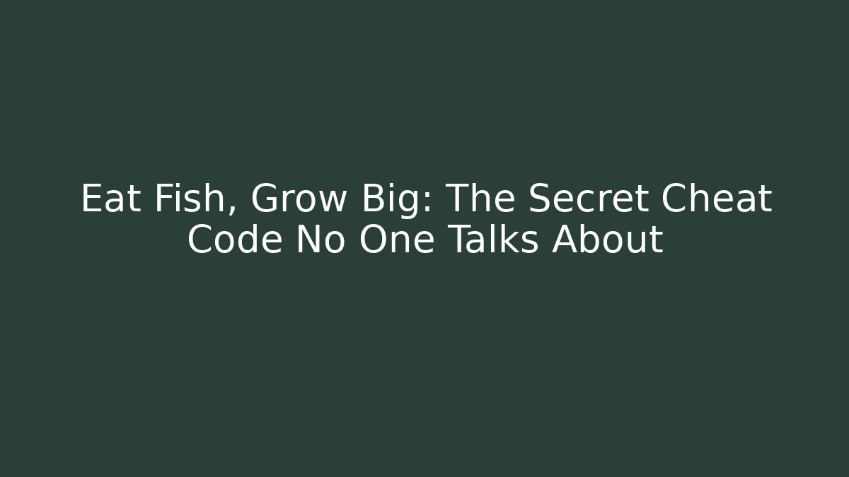 Eat Fish, Grow Big: The Secret Cheat Code No One Talks About