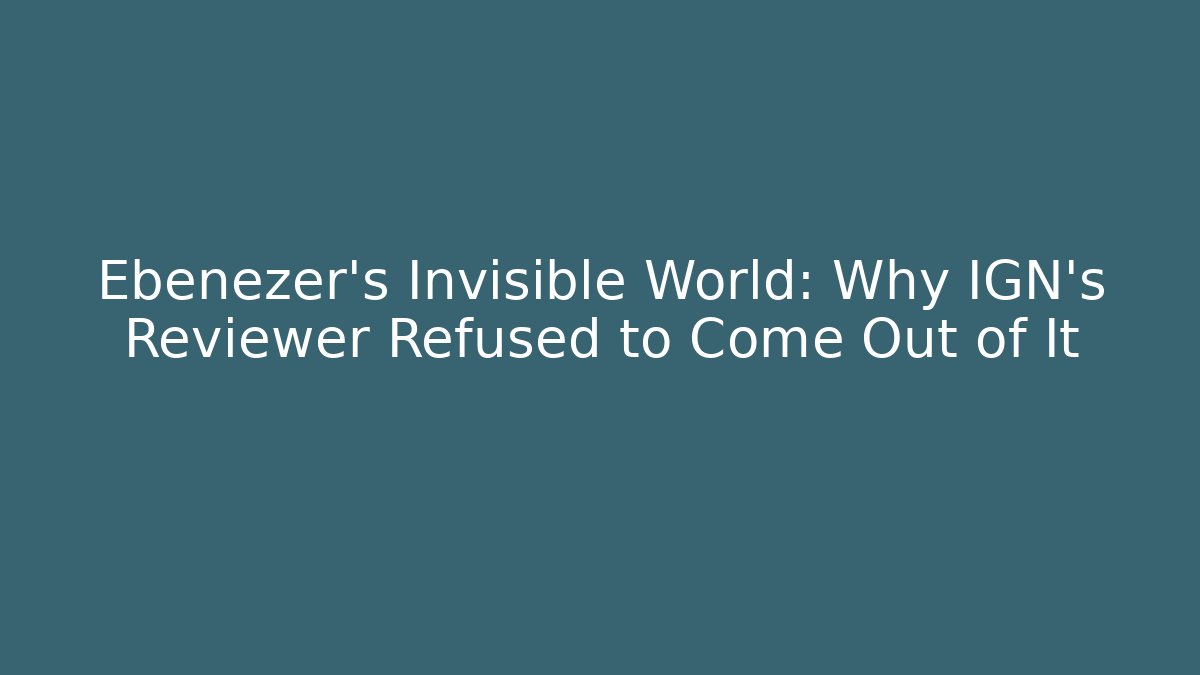 Ebenezer's Invisible World: Why IGN's Reviewer Refused to Come Out of It